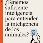 ¿Tenemos suficiente inteligencia para entender la inteligencia de los animales?