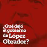 ¿Qué dejó el gobierno de López Obrador?