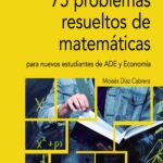 75 problemas resueltos de Matemáticas para nuevos estudiantes de ADE y Economía